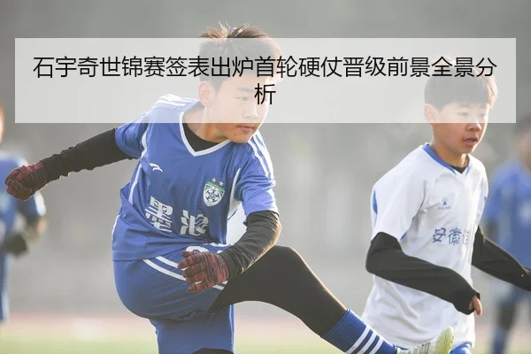 石宇奇世锦赛签表出炉首轮硬仗晋级前景全景分析