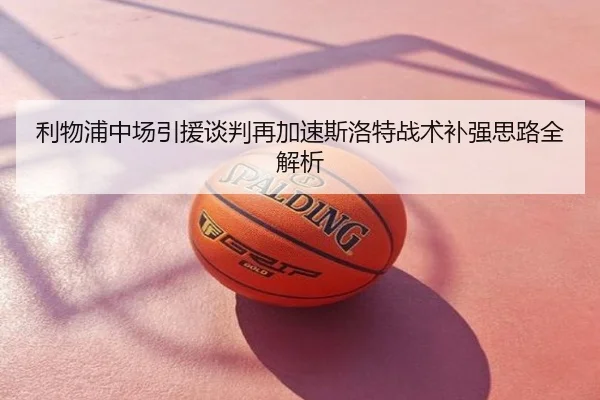 利物浦中场引援谈判再加速斯洛特战术补强思路全解析