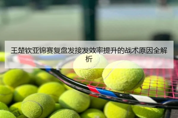 王楚钦亚锦赛复盘发接发效率提升的战术原因全解析