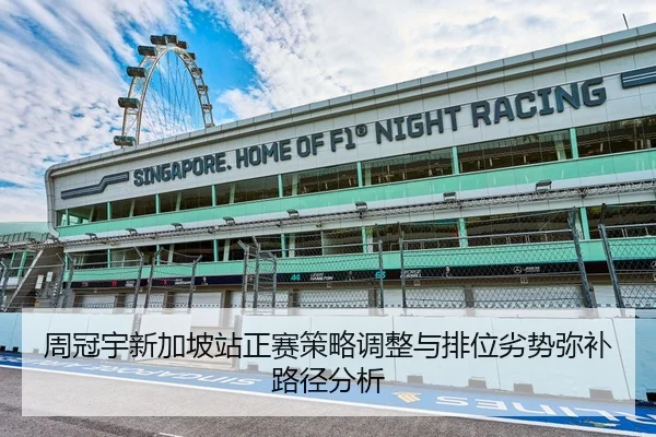 周冠宇新加坡站正赛策略调整与排位劣势弥补路径分析
